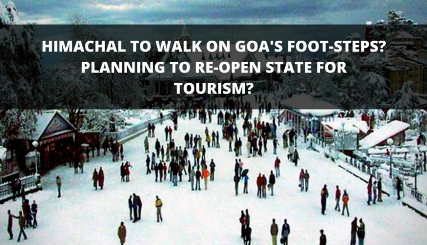 HIMACHAL TO WALK ON GOA’S FOOT-STEPS? PLANNING TO RE-OPEN STATE FOR TOURISM?