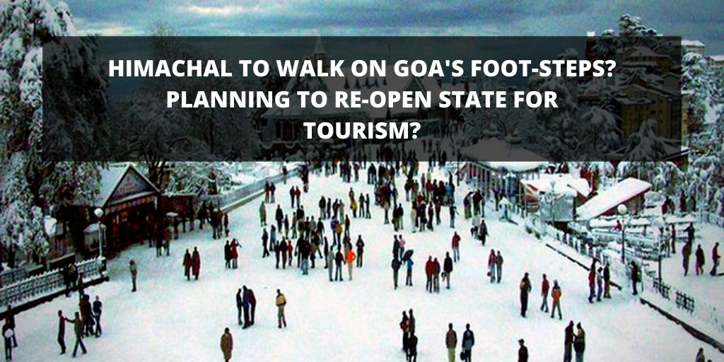 HIMACHAL TO WALK ON GOA’S FOOT-STEPS? PLANNING TO RE-OPEN STATE FOR TOURISM?